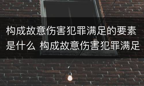 构成故意伤害犯罪满足的要素是什么 构成故意伤害犯罪满足的要素是什么意思