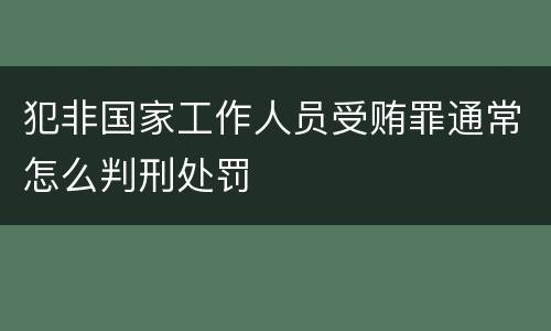 犯非国家工作人员受贿罪通常怎么判刑处罚