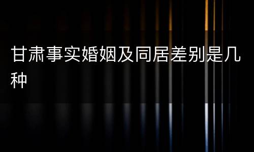甘肃事实婚姻及同居差别是几种