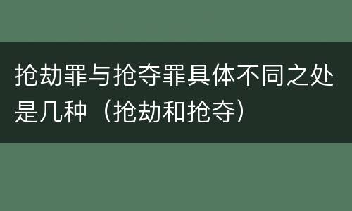 抢劫罪与抢夺罪具体不同之处是几种（抢劫和抢夺）