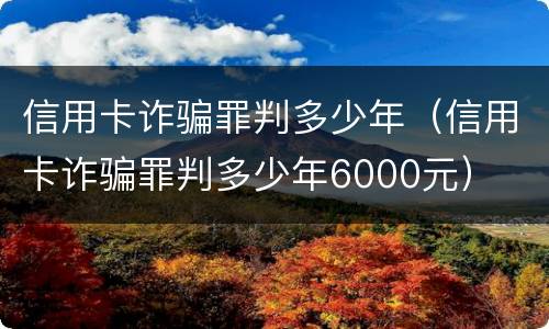 信用卡诈骗罪判多少年（信用卡诈骗罪判多少年6000元）