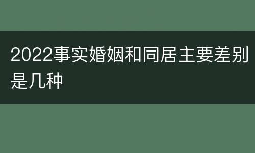 2022事实婚姻和同居主要差别是几种
