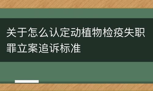 关于怎么认定动植物检疫失职罪立案追诉标准