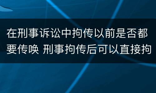 在刑事诉讼中拘传以前是否都要传唤 刑事拘传后可以直接拘留吗
