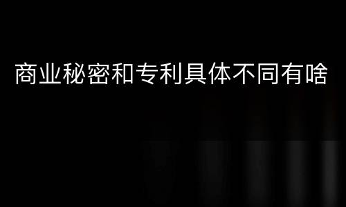 商业秘密和专利具体不同有啥