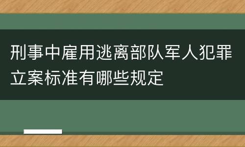 刑事中雇用逃离部队军人犯罪立案标准有哪些规定