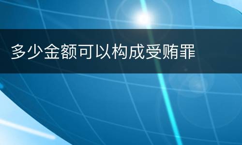 多少金额可以构成受贿罪