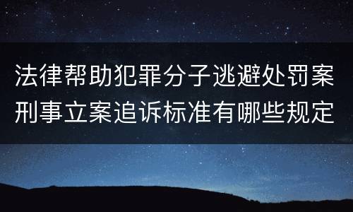 法律帮助犯罪分子逃避处罚案刑事立案追诉标准有哪些规定