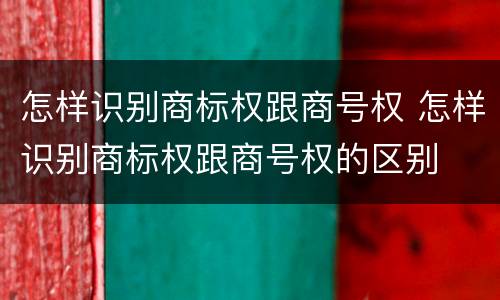 怎样识别商标权跟商号权 怎样识别商标权跟商号权的区别