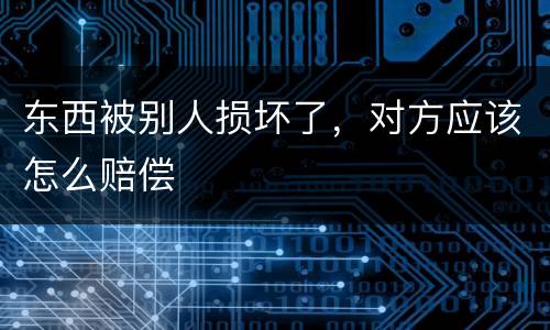 东西被别人损坏了，对方应该怎么赔偿