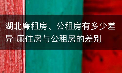 湖北廉租房、公租房有多少差异 廉住房与公租房的差别