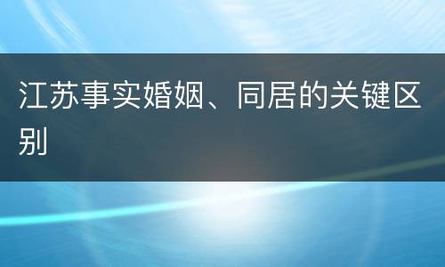江苏事实婚姻、同居的关键区别