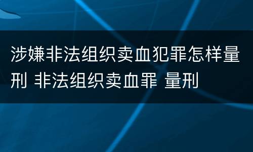涉嫌非法组织卖血犯罪怎样量刑 非法组织卖血罪 量刑