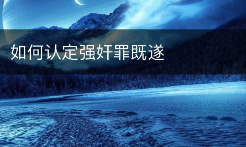 如何认定强奸罪既遂