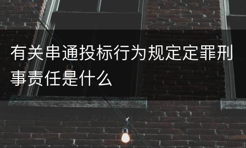 有关串通投标行为规定定罪刑事责任是什么