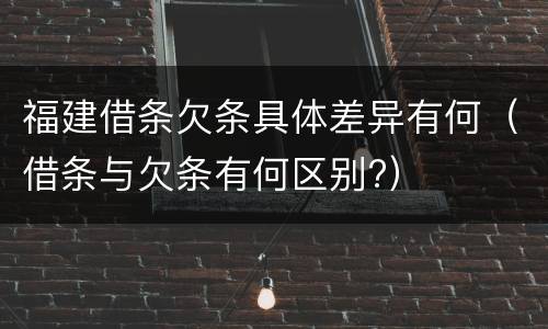 福建借条欠条具体差异有何（借条与欠条有何区别?）