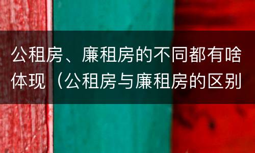 公租房、廉租房的不同都有啥体现（公租房与廉租房的区别都在此,别再搞错了!）