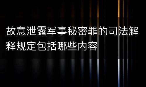 故意泄露军事秘密罪的司法解释规定包括哪些内容