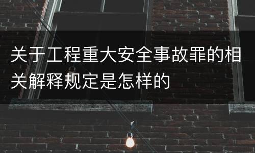 关于工程重大安全事故罪的相关解释规定是怎样的