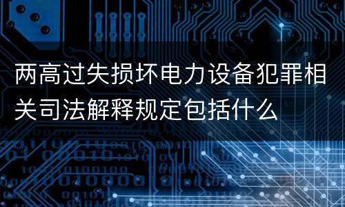 两高过失损坏电力设备犯罪相关司法解释规定包括什么