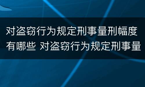 对盗窃行为规定刑事量刑幅度有哪些 对盗窃行为规定刑事量刑幅度有哪些规定