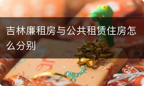 吉林廉租房与公共租赁住房怎么分别