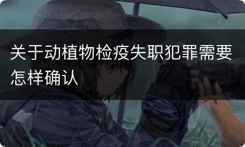 关于动植物检疫失职犯罪需要怎样确认