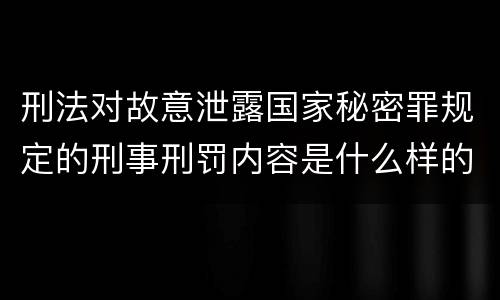 刑法对故意泄露国家秘密罪规定的刑事刑罚内容是什么样的