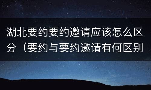 湖北要约要约邀请应该怎么区分（要约与要约邀请有何区别?）