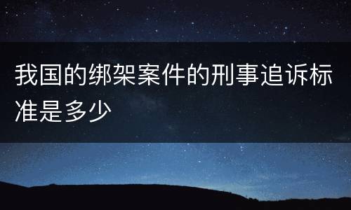 我国的绑架案件的刑事追诉标准是多少