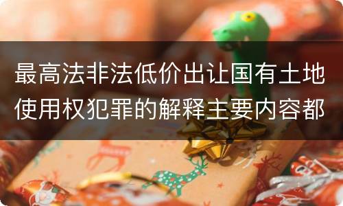 最高法非法低价出让国有土地使用权犯罪的解释主要内容都有哪些