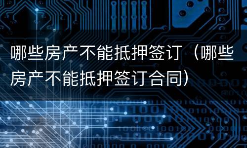 哪些房产不能抵押签订（哪些房产不能抵押签订合同）