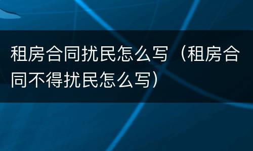 租房合同扰民怎么写（租房合同不得扰民怎么写）