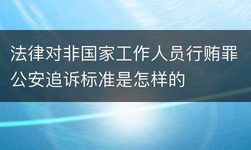 法律对非国家工作人员行贿罪公安追诉标准是怎样的