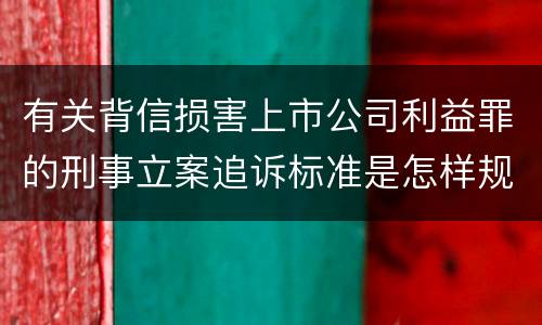 有关背信损害上市公司利益罪的刑事立案追诉标准是怎样规定