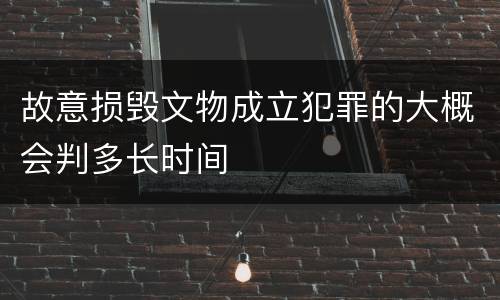 故意损毁文物成立犯罪的大概会判多长时间
