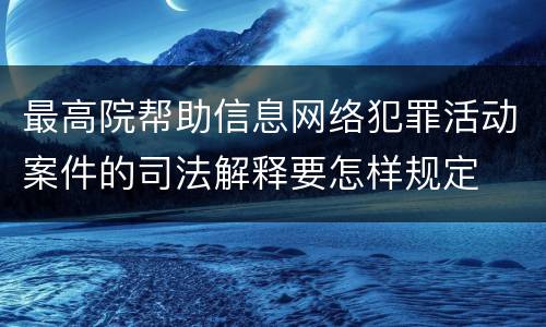 最高院帮助信息网络犯罪活动案件的司法解释要怎样规定