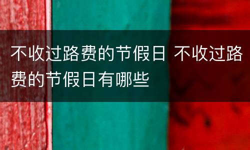 不收过路费的节假日 不收过路费的节假日有哪些