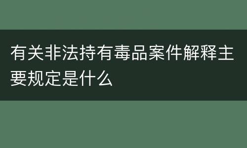 有关非法持有毒品案件解释主要规定是什么
