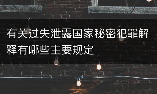 有关过失泄露国家秘密犯罪解释有哪些主要规定