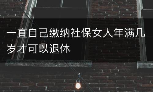 一直自己缴纳社保女人年满几岁才可以退休