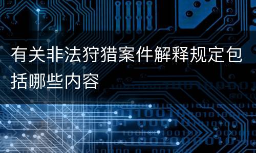 有关非法狩猎案件解释规定包括哪些内容