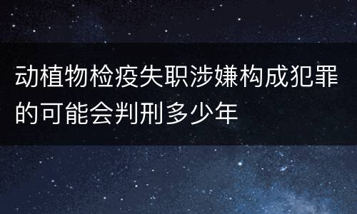 动植物检疫失职涉嫌构成犯罪的可能会判刑多少年