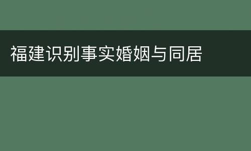 福建识别事实婚姻与同居