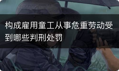 构成雇用童工从事危重劳动受到哪些判刑处罚