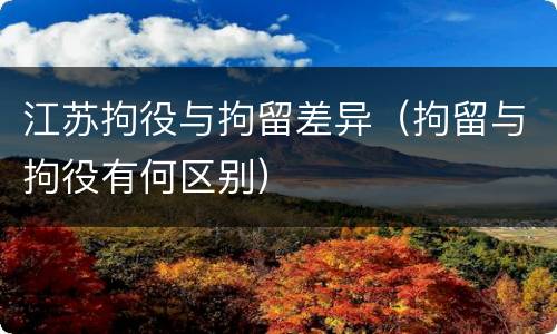 江苏拘役与拘留差异（拘留与拘役有何区别）