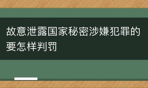 故意泄露国家秘密涉嫌犯罪的要怎样判罚