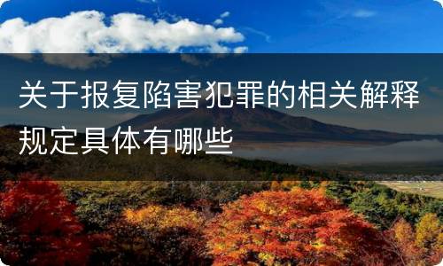 关于报复陷害犯罪的相关解释规定具体有哪些