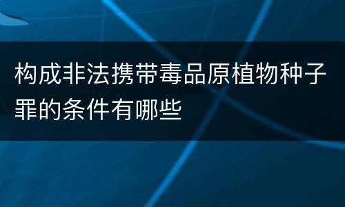 构成非法携带毒品原植物种子罪的条件有哪些