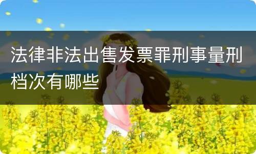 法律非法出售发票罪刑事量刑档次有哪些